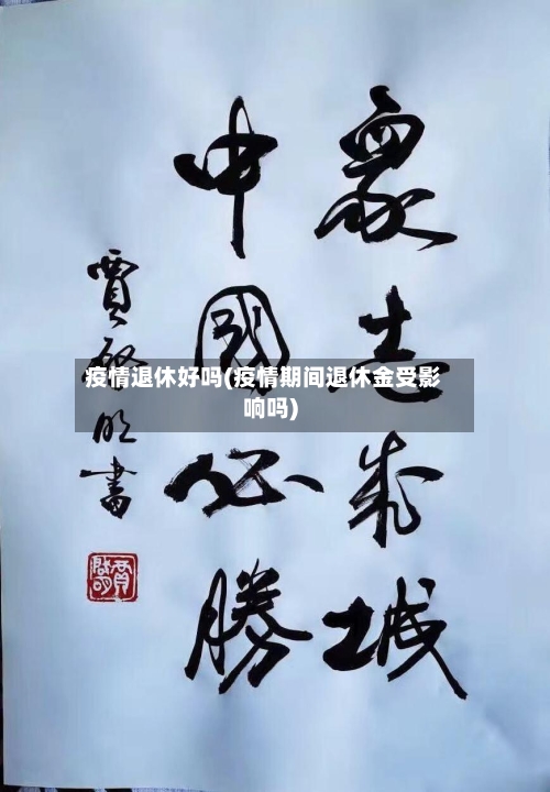 疫情退休好吗(疫情期间退休金受影响吗)