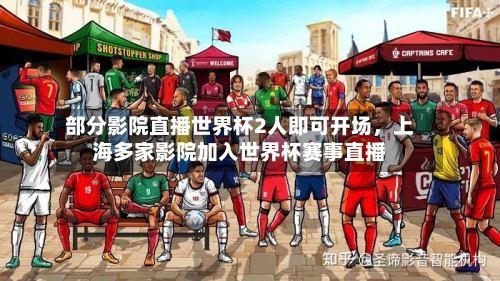 部分影院直播世界杯2人即可开场，上海多家影院加入世界杯赛事直播-第2张图片