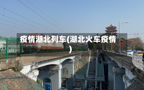 疫情湖北列车(湖北火车疫情)