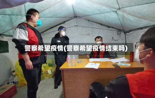 警察希望疫情(警察希望疫情结束吗)