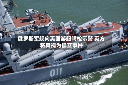 俄罗斯军舰向英国游艇鸣枪示警 英方将其视为孤立事件