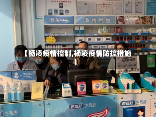 【杨凌疫情控制,杨凌疫情防控措施】-第2张图片