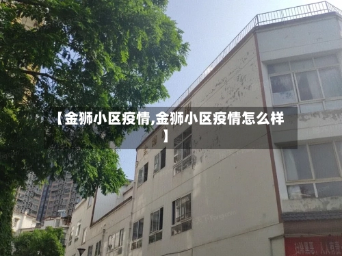 【金狮小区疫情,金狮小区疫情怎么样】