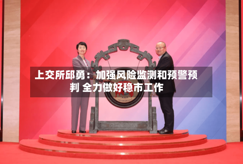 上交所邱勇：加强风险监测和预警预判 全力做好稳市工作