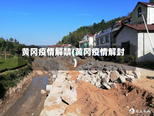 黄冈疫情解禁(黄冈疫情解封)