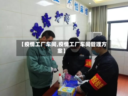 【疫情工厂车间,疫情工厂车间管理方案】-第2张图片