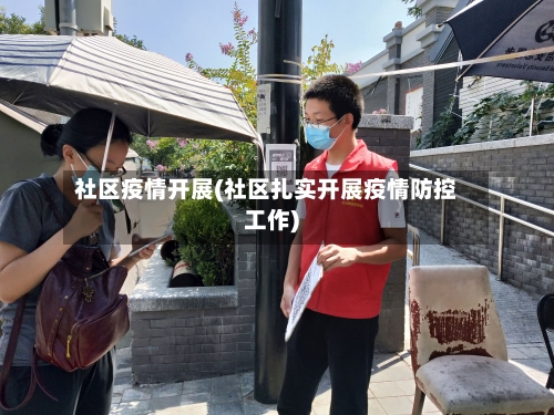 社区疫情开展(社区扎实开展疫情防控工作)