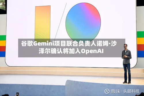 谷歌Gemini项目联合负责人诺姆·沙泽尔确认将加入OpenAI