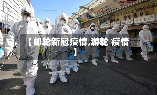 【邮轮新冠疫情,游轮 疫情】-第2张图片