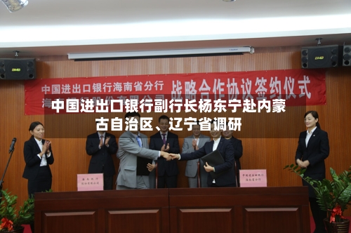 中国进出口银行副行长杨东宁赴内蒙古自治区、辽宁省调研-第2张图片
