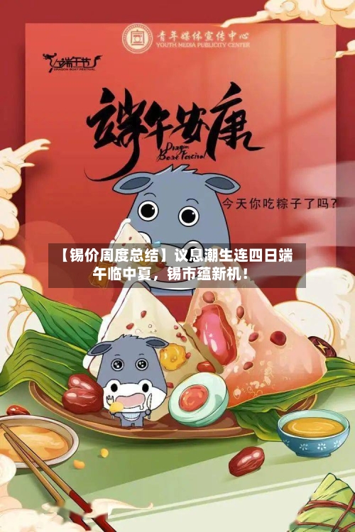 【锡价周度总结】议息潮生连四日端午临中夏	，锡市蕴新机！-第2张图片
