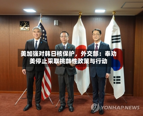 美加强对韩日核保护	，外交部：奉劝美停止采取挑衅性政策与行动-第3张图片