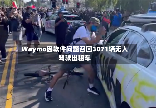 Waymo因软件问题召回3871辆无人驾驶出租车-第2张图片