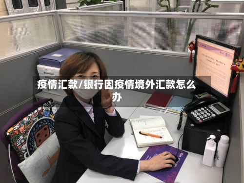疫情汇款/银行因疫情境外汇款怎么办