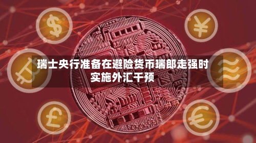 瑞士央行准备在避险货币瑞郎走强时实施外汇干预-第2张图片