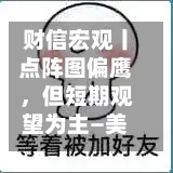 财信宏观丨点阵图偏鹰，但短期观望为主—美联储6月议息会议解读-第2张图片