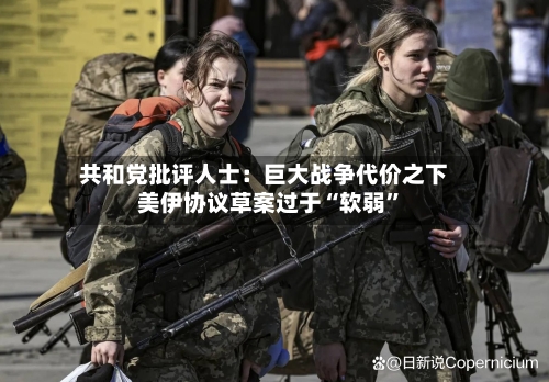 共和党批评人士：巨大战争代价之下 美伊协议草案过于“软弱”