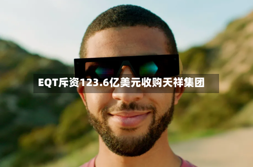 EQT斥资123.6亿美元收购天祥集团