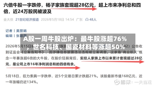 A股一周牛股出炉：最牛股涨超76%，世名科技	、国瓷材料等涨超50%-第2张图片