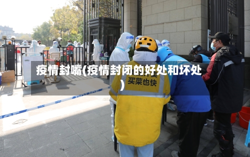 疫情封嘴(疫情封闭的好处和坏处)-第3张图片