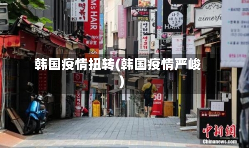 韩国疫情扭转(韩国疫情严峻)