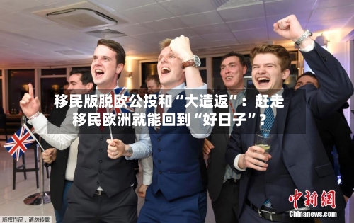 移民版脱欧公投和“大遣返”：赶走移民欧洲就能回到“好日子	”？-第2张图片