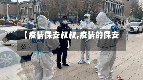 【疫情保安叔叔,疫情的保安】-第2张图片