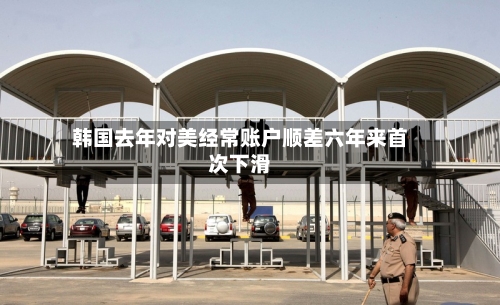 韩国去年对美经常账户顺差六年来首次下滑-第3张图片