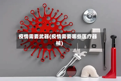 疫情需要武器(疫情需要哪些医疗器械)-第3张图片