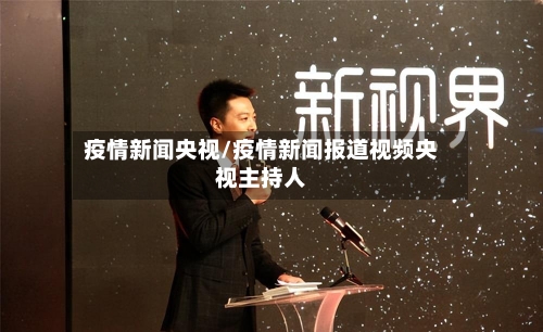 疫情新闻央视/疫情新闻报道视频央视主持人