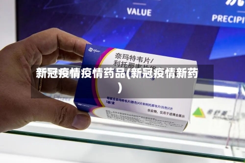 新冠疫情疫情药品(新冠疫情新药)-第2张图片