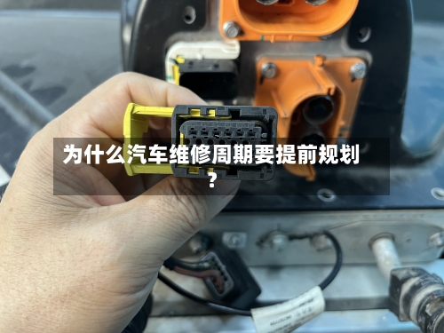 为什么汽车维修周期要提前规划？