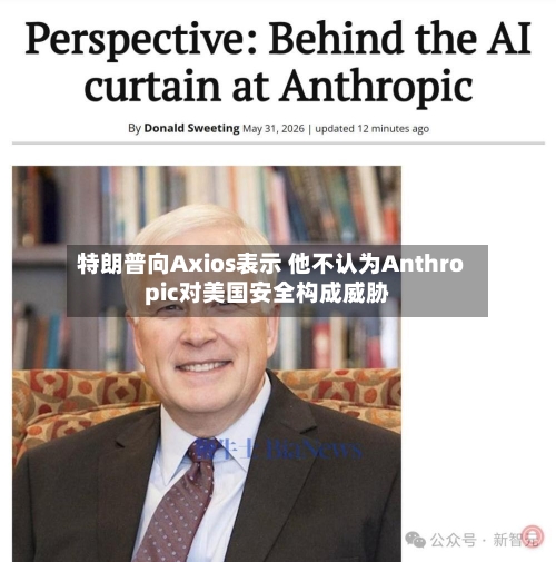 特朗普向Axios表示 他不认为Anthropic对美国安全构成威胁