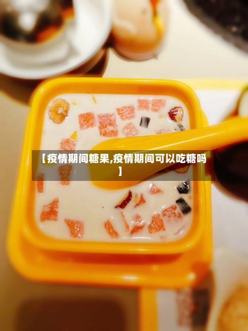 【疫情期间糖果,疫情期间可以吃糖吗】