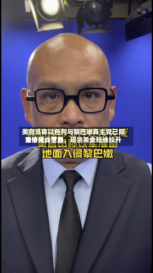 美官员称以色列与黎巴嫩真主党已同意停火	，世界油价短线下跌，现货黄金短线拉升-第2张图片