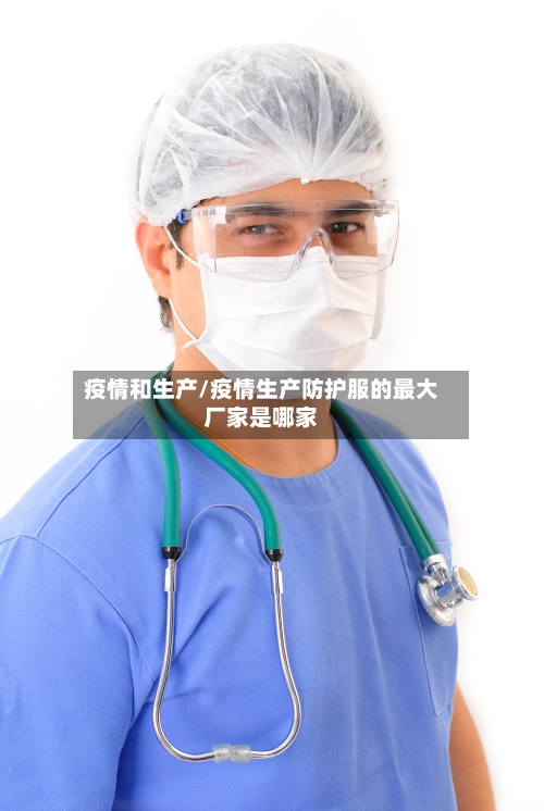 疫情和生产/疫情生产防护服的最大厂家是哪家