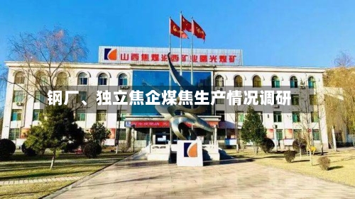钢厂、独立焦企煤焦生产情况调研-第3张图片