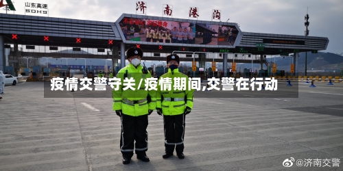 疫情交警守关/疫情期间,交警在行动-第2张图片