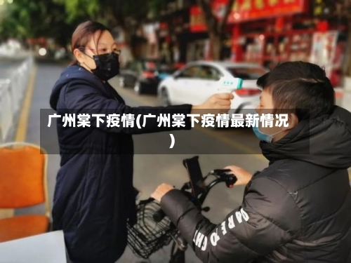 广州棠下疫情(广州棠下疫情最新情况)