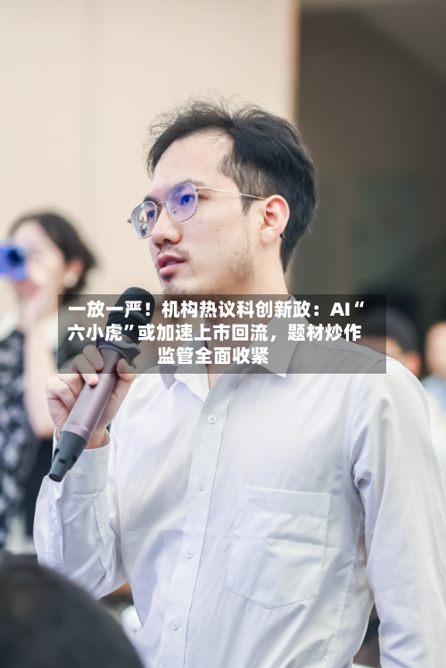 一放一严！机构热议科创新政：AI“六小虎”或加速上市回流，题材炒作监管全面收紧