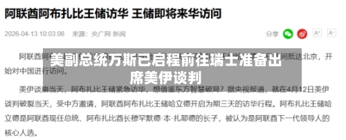 美副总统万斯已启程前往瑞士准备出席美伊谈判-第2张图片