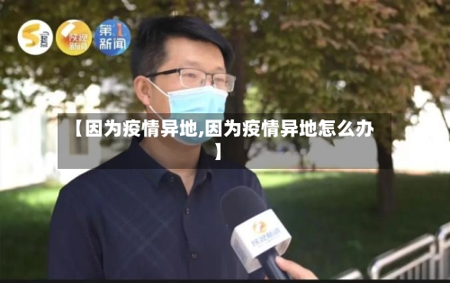 【因为疫情异地,因为疫情异地怎么办】