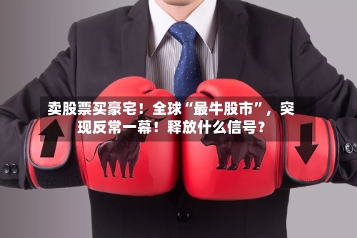 卖股票买豪宅！全球“最牛股市	”，突现反常一幕！释放什么信号？-第2张图片