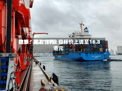 花旗：建发世界给予“买入”评级 目标价上调至18.8港元