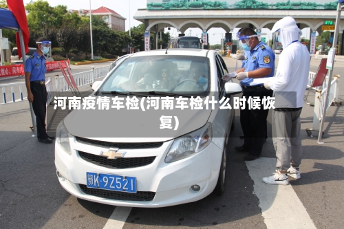 河南疫情车检(河南车检什么时候恢复)