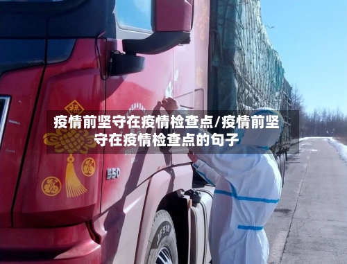 疫情前坚守在疫情检查点/疫情前坚守在疫情检查点的句子