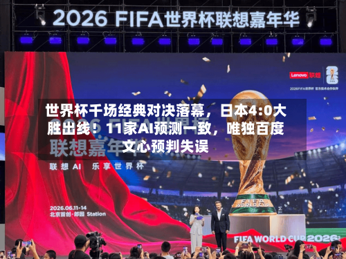 世界杯千场经典对决落幕，日本4:0大胜出线！11家AI预测一致	，唯独百度文心预判失误-第2张图片