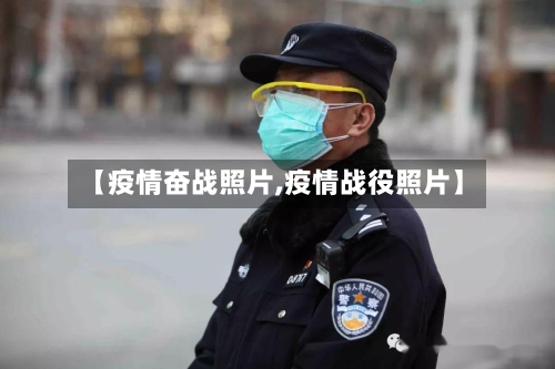 【疫情奋战照片,疫情战役照片】-第2张图片