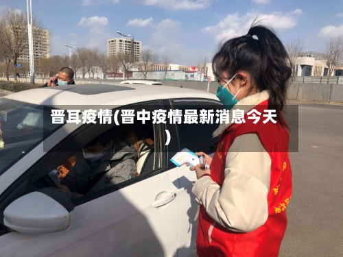晋耳疫情(晋中疫情最新消息今天)-第2张图片
