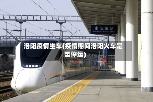 洛阳疫情坐车(疫情期间洛阳火车是否停运)